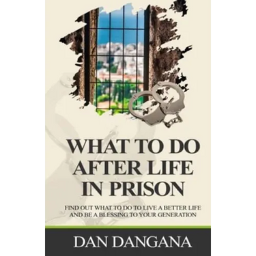 What to Do After Life in Prison: Find Out What To Do To Live A Better Life And Be A Blessing To Your Generation