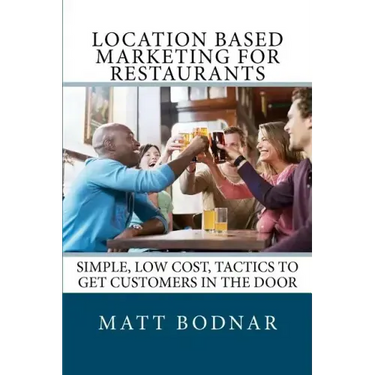 Location Based Marketing For Restaurants: Simple, Low Cost, Easy To Use Tactics To Get Customers In The Door