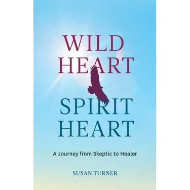 Wild Heart Spirit Heart: One Woman's Journey from Skeptic to Healer