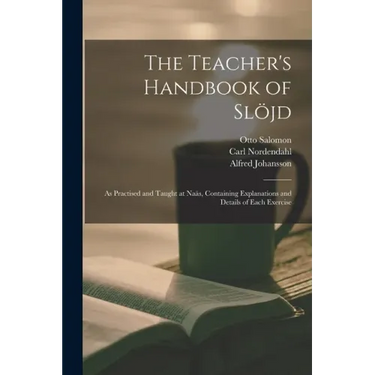 The Teacher's Handbook of Slöjd: as Practised and Taught at Naäs, Containing Explanations and Details of Each Exercise
