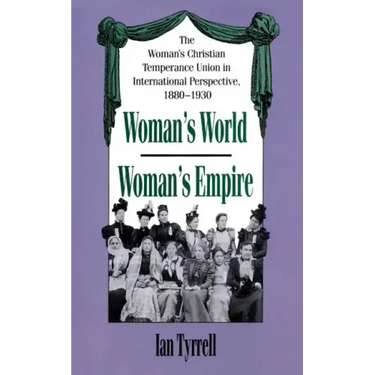 Woman's World/Woman's Empire: The Woman's Christian Temperance Union in International Perspective, 1880-1930