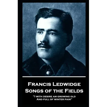 Francis Ledwidge - Songs of the Fields: "I with desire am growing old, And full of winter pain"