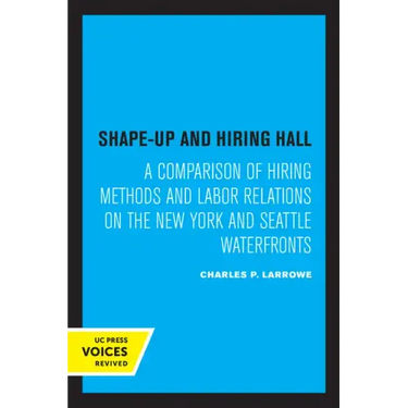 Shape-Up and Hiring Hall: A Comparison of Hiring Methods and Labor Relations on the New York and Seattle Waterfronts