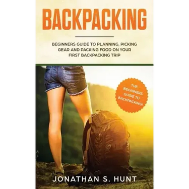 Backpacking: Beginners Guide to Planning, Picking Gear and Packing Food on Your First Backpacking Trip