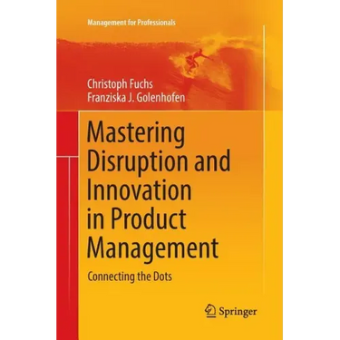 Mastering Disruption and Innovation in Product Management: Connecting the Dots