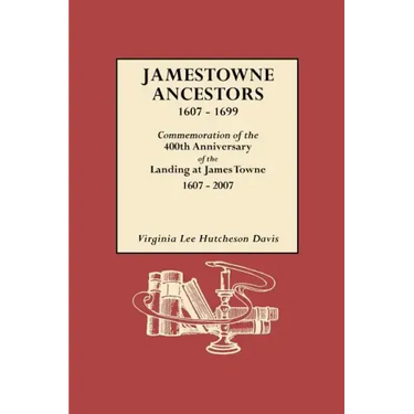 Jamestowne Ancestors, 1607-1699. Commemoration of the 400th Anniversary of the Landing at James Towne, 1607-2007