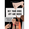 Get Your Knee Off Our Necks: Essays On Race In America