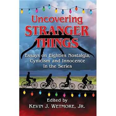 Uncovering Stranger Things: Essays on Eighties Nostalgia, Cynicism and Innocence in the Series