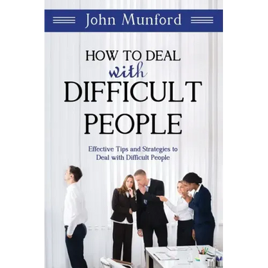 How to Deal with Difficult People: Effective Tips and Strategies to Deal with Difficult People