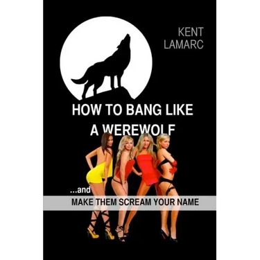 How to Bang like a Werewolf: ...and make them scream your name