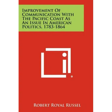 Improvement of Communication with the Pacific Coast as an Issue in American Politics, 1783-1864