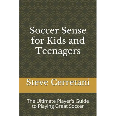 Soccer Sense for Kids and Teenagers: The Ultimate Player's Guide to Playing Great Soccer