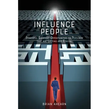 Influence PEOPLE: Powerful Everyday Opportunities to Persuade that are Lasting and Ethical