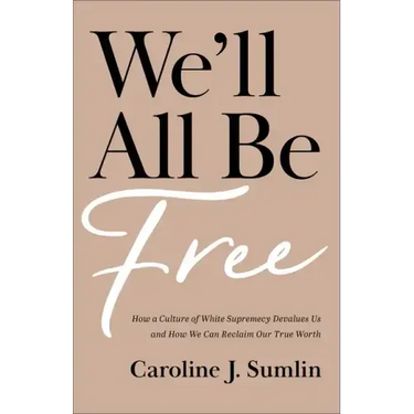 We'll All Be Free: How a Culture of White Supremacy Devalues Us and How We Can Reclaim Our True Worth