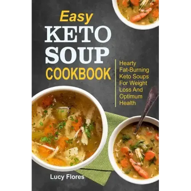 Easy Keto Soup Cookbook: Hearty Fat-Burning Keto Soups For Weight Loss And Optimum Health