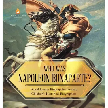 Who Was Napoleon Bonaparte? World Leader Biographies Grade 5 Children's Historical Biographies