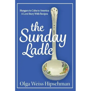 The Sunday Ladle Hungary to Cuba to America: A Love Story With Recipes