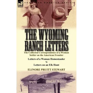 The Wyoming Ranch Letters: The Collected Correspondence of a Woman Settler on the American Frontier-Letters of a Woman Homesteader & Letters on a