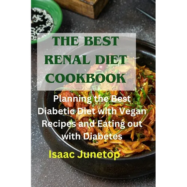 The Best Renal Diet Cookbook: Planning the Best Diabetic Diet with Vegan Recipes and Eating out with Diabetes