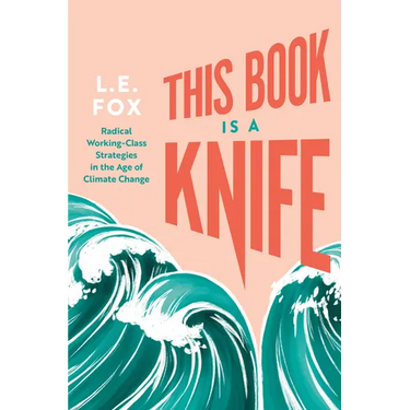This Book Is a Knife: Radical Working-Class Strategies in the Age of Climate Change
