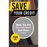 Save Your Credit: How to Fix Your Credit History and Make It Last!