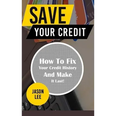 Save Your Credit: How to Fix Your Credit History and Make It Last!