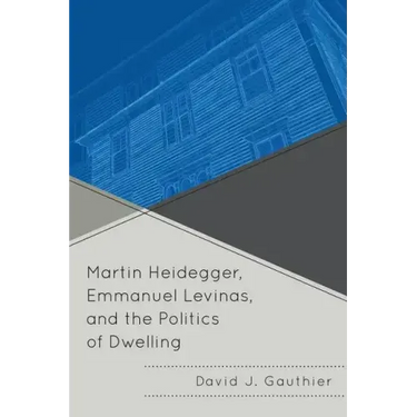Martin Heidegger, Emmanuel Levinas, and the Politics of Dwelling