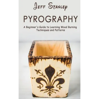 Pyrography: A Beginner's Guide to Learning Wood Burning Techniques and Patterns