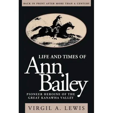 Life and Times of Ann Bailey: The Pioneer Heroine of the Great Kanawha Valley