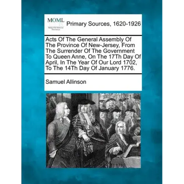 Acts Of The General Assembly Of The Province Of New-Jersey, From The Surrender Of The Government To Queen Anne, On The 17Th Day Of April, In The Year