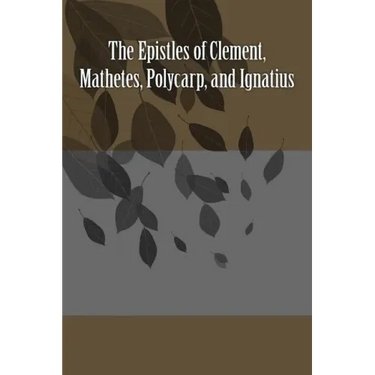 The Epistles of Clement, Mathetes, Polycarp, and Ignatius