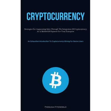 Cryptocurrency: Strategies For Augmenting Sales Through The Integration Of Cryptocurrency As A Method Of Payment For Your Enterprise (An Exhaustive In