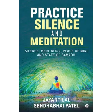 Practice Silence and Meditation: Silence, Meditation, Peace of Mind and State of Samadhi