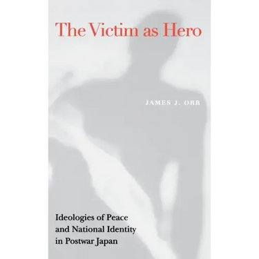 Victim as Hero: Ideologies of Peace and National Identity in Postwar Japan