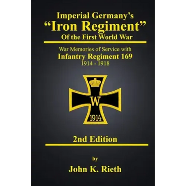 Imperial Germany's "Iron Regiment" of the First World War: War Memories of Service with Infantry Regiment 169 1914 - 1918 Second Edition