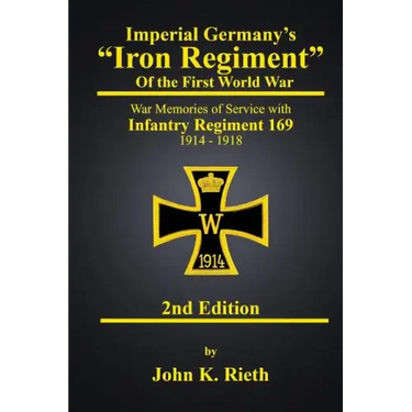 Imperial Germany's "Iron Regiment" of the First World War: War Memories of Service with Infantry Regiment 169 1914 - 1918 Second Edition