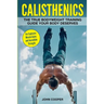 Calisthenics: The True Bodyweight Training Guide Your Body Deserves - For Explosive Muscle Gains and Incredible Strength