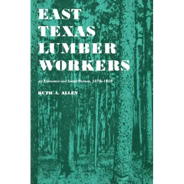 East Texas Lumber Workers: An Economic and Social Picture, 1870-1950