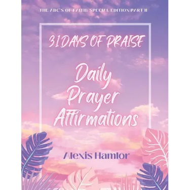 31 Days of Praise Daily Prayer Affirmations: The Abc's of Faith: Special Edition Part Ii