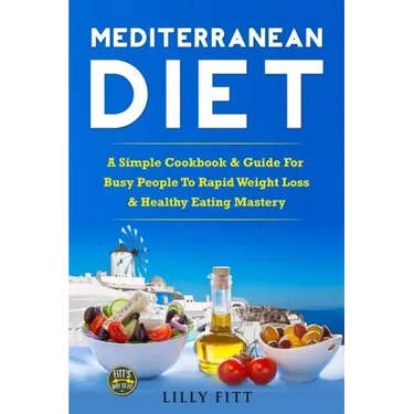 Mediterranean Diet: A Simple Cookbook & Guide For Busy People To Rapid Weight Loss & Healthy Eating Mastery