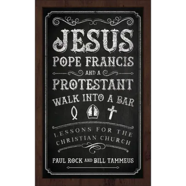 Jesus, Pope Francis, and a Protestant Walk Into a Bar: Lessons for the Christian Church