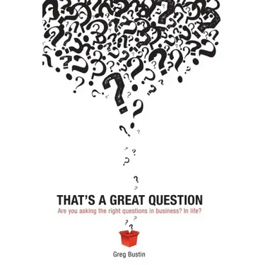 That's a Great Question: Are You Asking the Right Questions in Business? In Life?