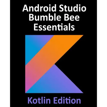 Android Studio Bumble Bee Essentials - Kotlin Edition: Developing Android Apps Using Android Studio 2021.1 and Kotlin