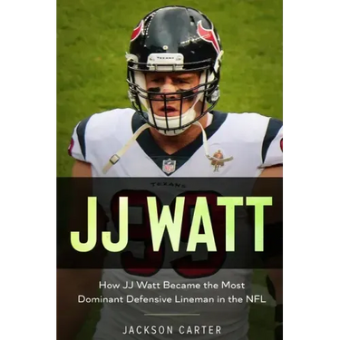 JJ Watt: How JJ Watt Became the Most Dominant Defensive Lineman in the NFL