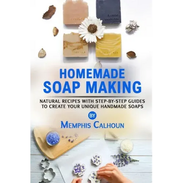 Homemade Soap Making: Natural and Easy Recipes with Step-by-Step Guides to Create your Unique Handmade Design Soaps