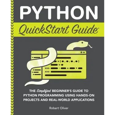 Python QuickStart Guide: The Simplified Beginner's Guide to Python Programming Using Hands-On Projects and Real-World Applications