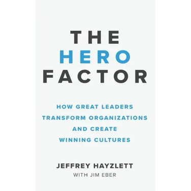 Hero Factor: How Great Leaders Transform Organizations and Create Winning Cultures