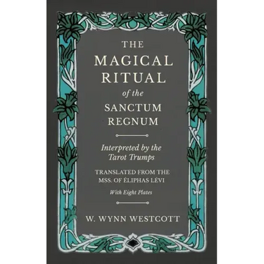 The Magical Ritual of the Sanctum Regnum - Interpreted by the Tarot Trumps - Translated from the Mss. of Éliphas Lévi - With Eight Plates