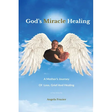 God's Miracle Healing: A Mother's Journey Of Loss, Grief And Healing