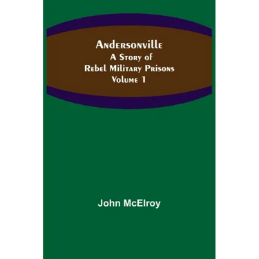 Andersonville: A Story of Rebel Military Prisons - Volume 1